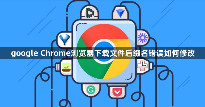 google Chrome浏览器下载文件后缀名错误如何修改1