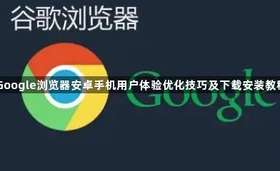 Google浏览器安卓手机用户体验优化技巧及下载安装教程1