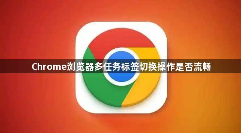 Chrome浏览器多任务标签切换操作是否流畅1