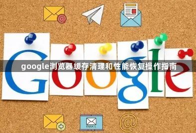 google浏览器缓存清理和性能恢复操作指南1