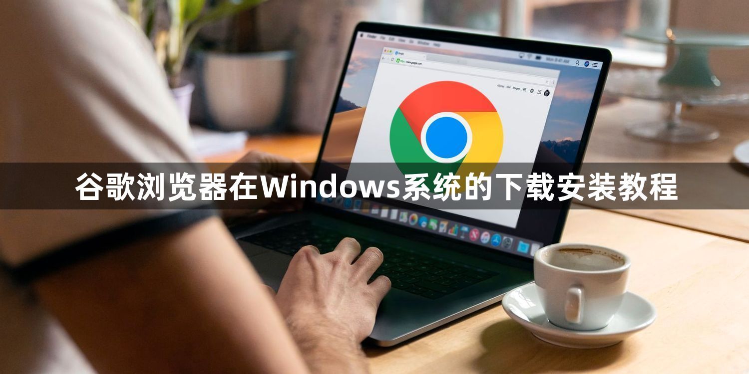 谷歌浏览器在Windows系统的下载安装教程1