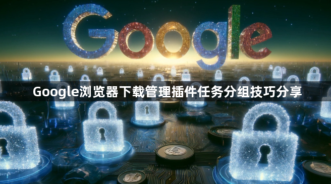 Google浏览器下载管理插件任务分组技巧分享1