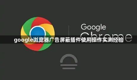 google浏览器广告屏蔽插件使用操作实测经验1