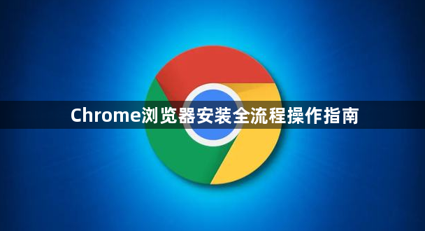 Chrome浏览器安装全流程操作指南1