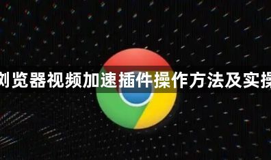 谷歌浏览器视频加速插件操作方法及实操经验1