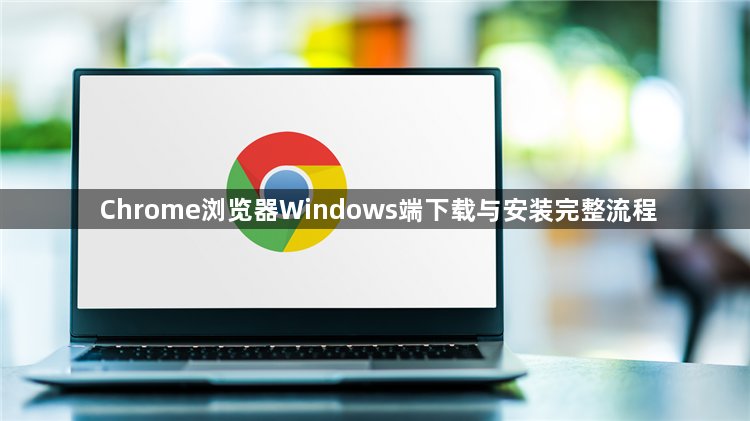 Chrome浏览器Windows端下载与安装完整流程1