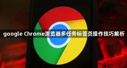 google Chrome浏览器多任务标签页操作技巧解析1