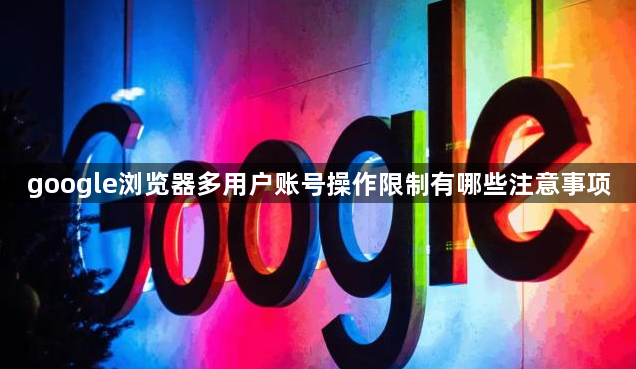 google浏览器多用户账号操作限制有哪些注意事项1