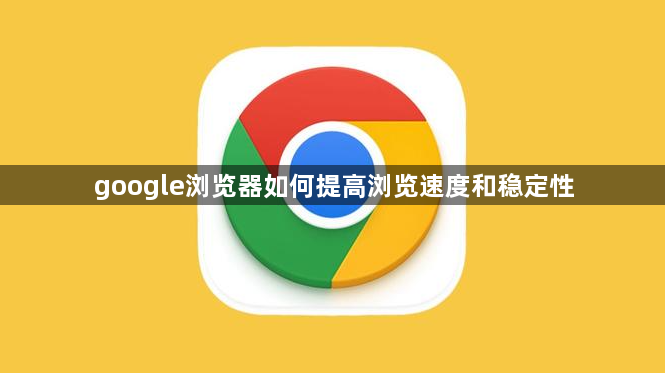 google浏览器如何提高浏览速度和稳定性1