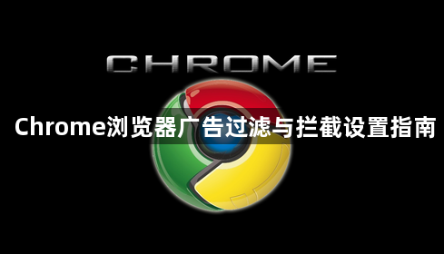 Chrome浏览器广告过滤与拦截设置指南1