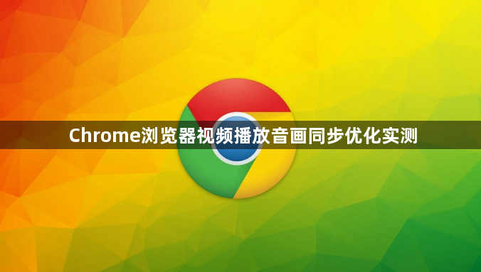 Chrome浏览器视频播放音画同步优化实测1