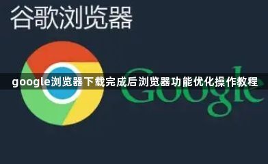 google浏览器下载完成后浏览器功能优化操作教程1