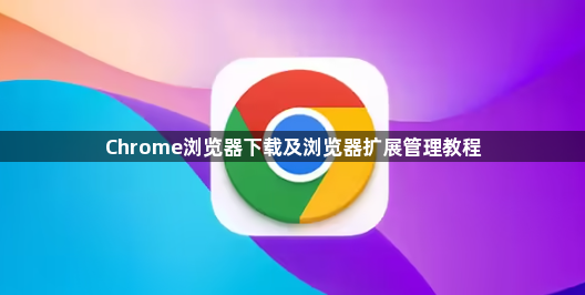 Chrome浏览器下载及浏览器扩展管理教程1