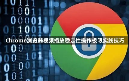 Chrome浏览器视频播放稳定性操作极限实践技巧1