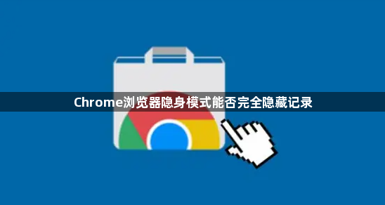 Chrome浏览器隐身模式能否完全隐藏记录1