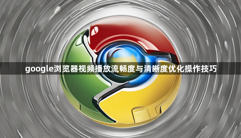 google浏览器视频播放流畅度与清晰度优化操作技巧1