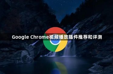 Google Chrome视频播放插件推荐和评测1