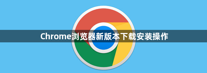 Chrome浏览器新版本下载安装操作1