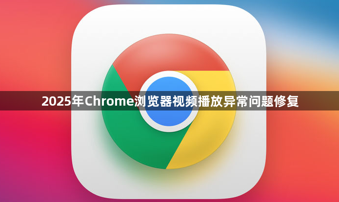 2025年Chrome浏览器视频播放异常问题修复1