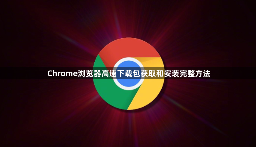 Chrome浏览器高速下载包获取和安装完整方法1