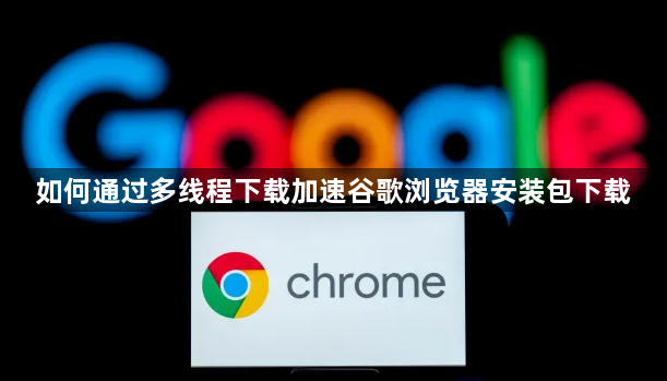 如何通过多线程下载加速谷歌浏览器安装包下载1