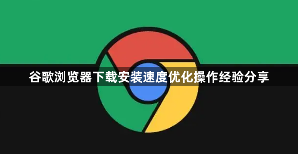 谷歌浏览器下载安装速度优化操作经验分享1
