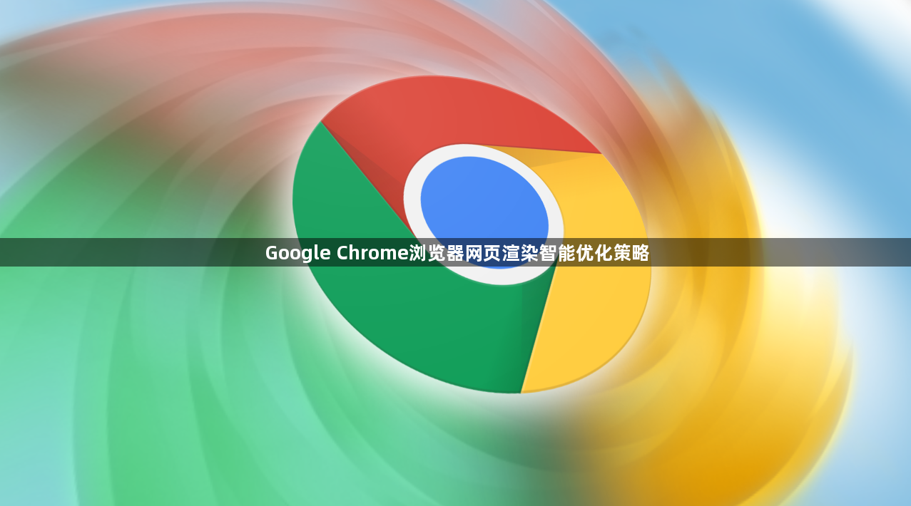 Google Chrome浏览器网页渲染智能优化策略1