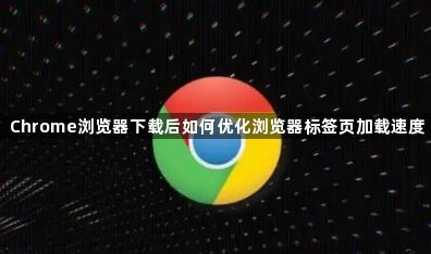 Chrome浏览器下载后如何优化浏览器标签页加载速度1
