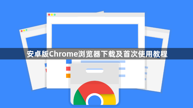 安卓版Chrome浏览器下载及首次使用教程1