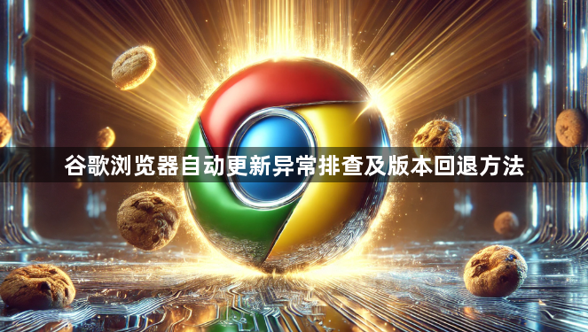 谷歌浏览器自动更新异常排查及版本回退方法1