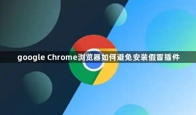 google Chrome浏览器如何避免安装假冒插件1