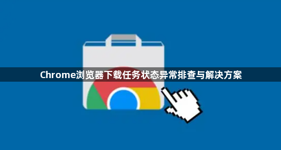 Chrome浏览器下载任务状态异常排查与解决方案1