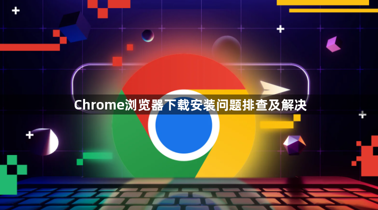 Chrome浏览器下载安装问题排查及解决1