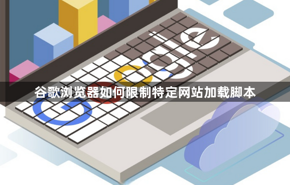 谷歌浏览器如何限制特定网站加载脚本1