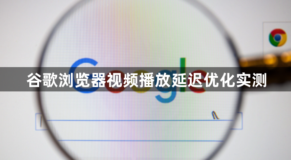 谷歌浏览器视频播放延迟优化实测1