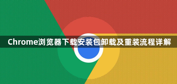Chrome浏览器下载安装包卸载及重装流程详解1