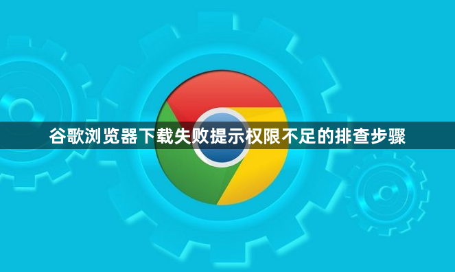 谷歌浏览器下载失败提示权限不足的排查步骤1
