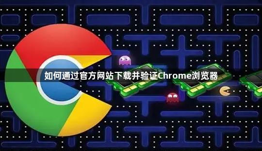 如何通过官方网站下载并验证Chrome浏览器1