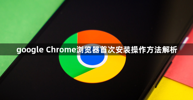 google Chrome浏览器首次安装操作方法解析1