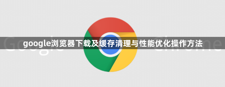 google浏览器下载及缓存清理与性能优化操作方法1