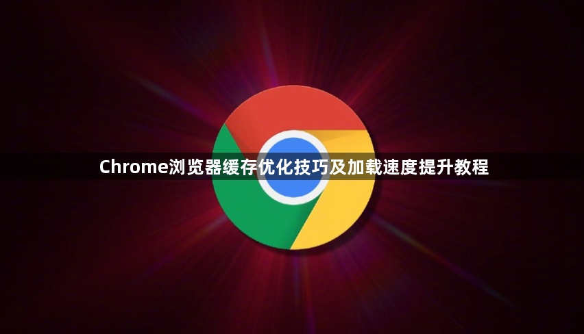 Chrome浏览器缓存优化技巧及加载速度提升教程1