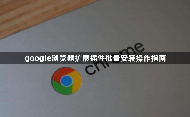 google浏览器扩展插件批量安装操作指南1