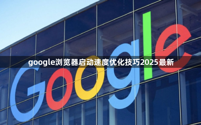 google浏览器启动速度优化技巧2025最新1
