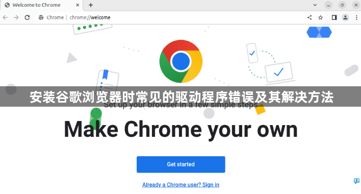 安装谷歌浏览器时常见的驱动程序错误及其解决方法1