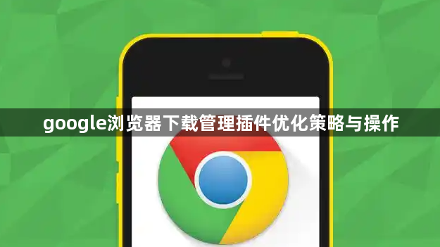 google浏览器下载管理插件优化策略与操作1