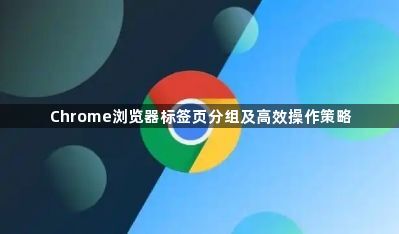 Chrome浏览器标签页分组及高效操作策略1