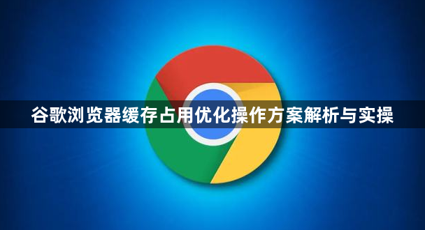 谷歌浏览器缓存占用优化操作方案解析与实操1