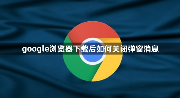 google浏览器下载后如何关闭弹窗消息1