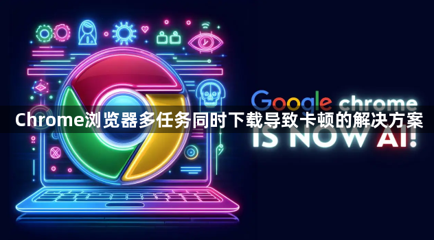 Chrome浏览器多任务同时下载导致卡顿的解决方案1