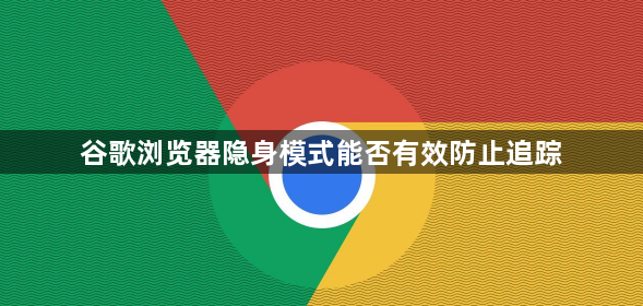 谷歌浏览器隐身模式能否有效防止追踪1